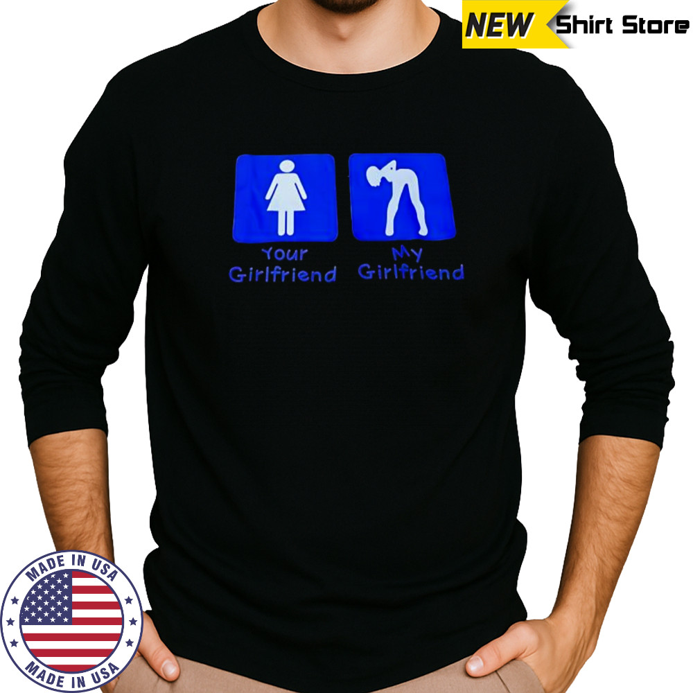 Your Girlfriend My Girlfriend shirt Long Sleeved