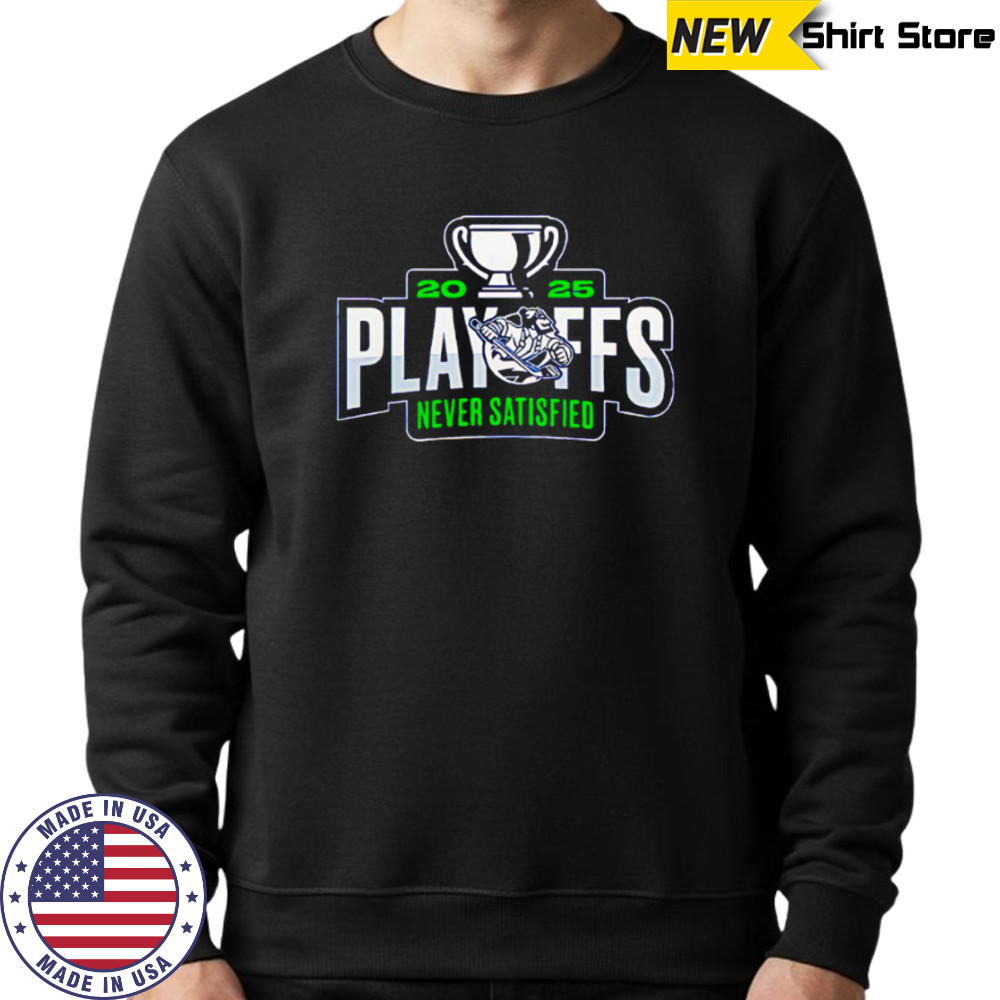 Abbotsford Canucks 2025 Playoffs Never Satisfied shirt Sweatshirt