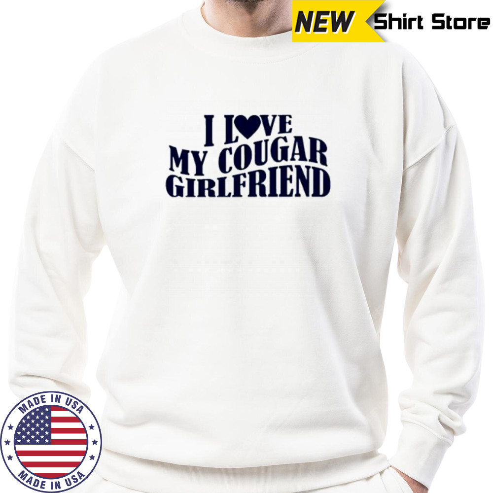 I Love My Cougar Girlfriend shirt Sweatshirt