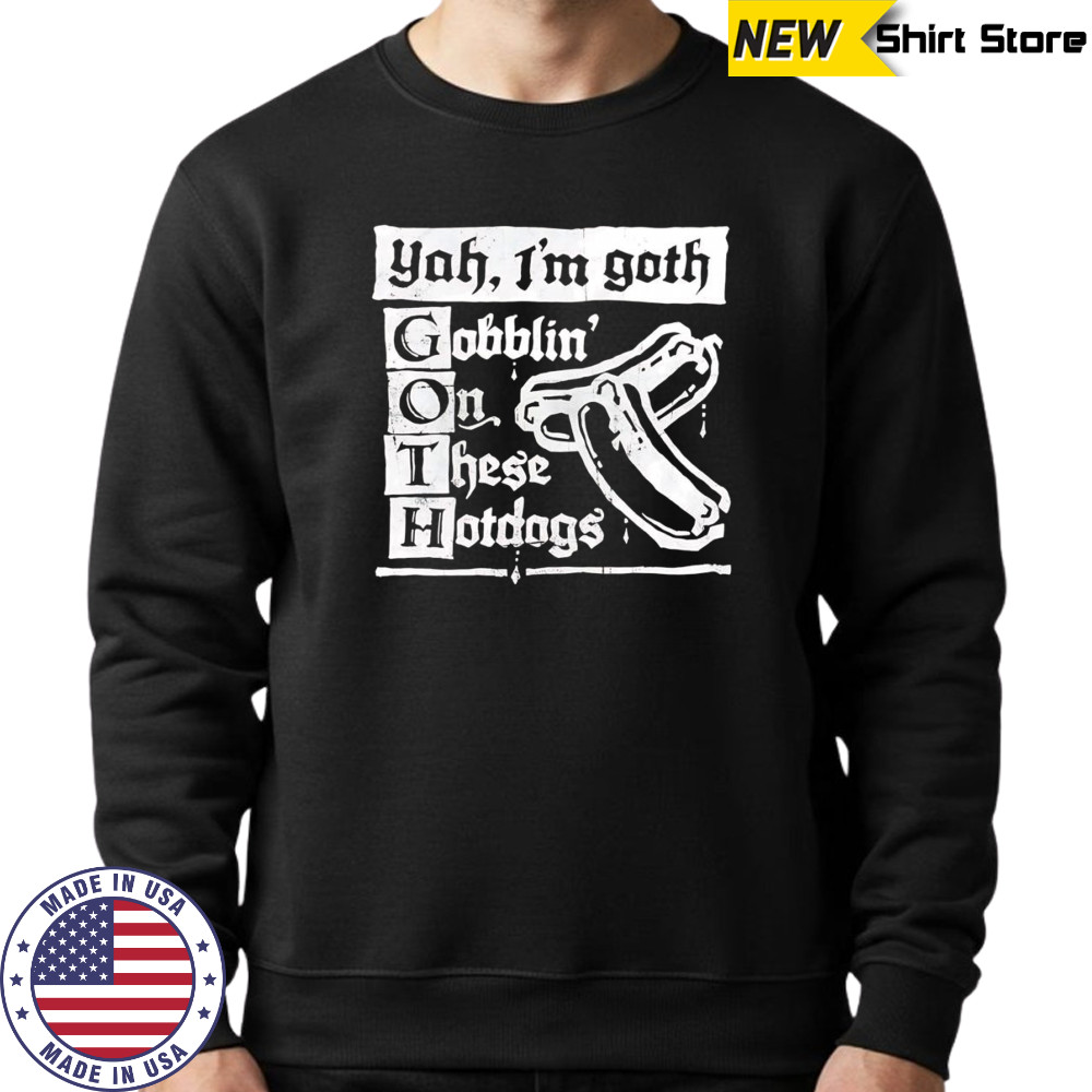 I’m Goth gobblin on these hotdogs shirt Sweatshirt