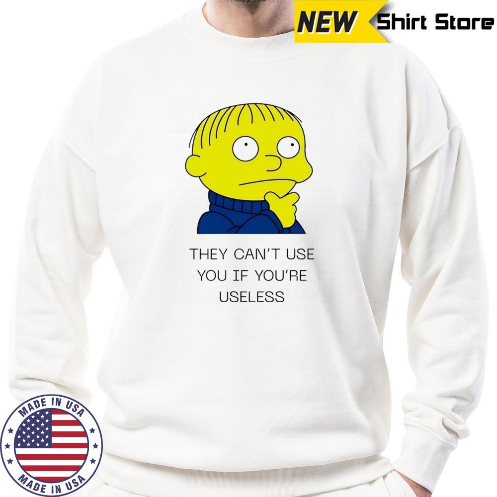 Ralph Wiggum they can’t use you if you’re useless shirt Sweatshirt