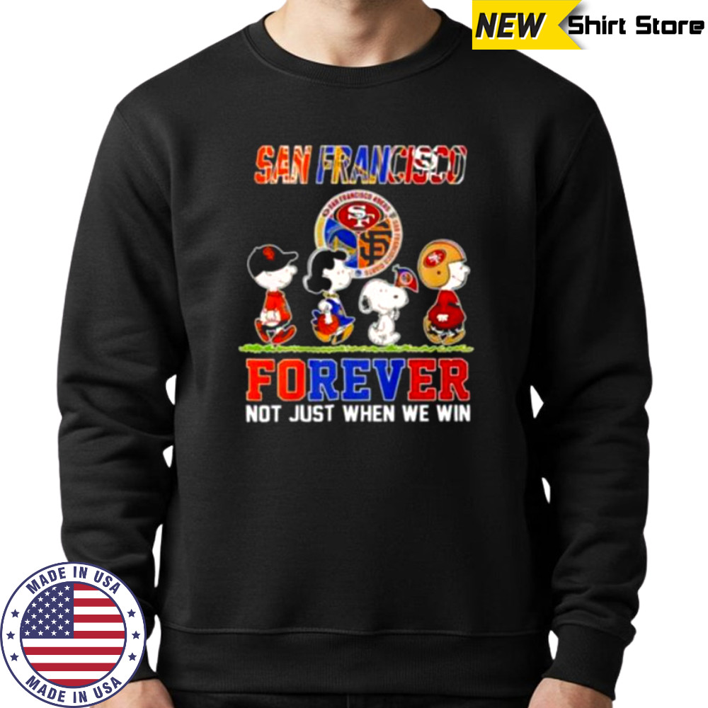 San Francisco Teams Forever Not Just When We Win Shirt Sweatshirt