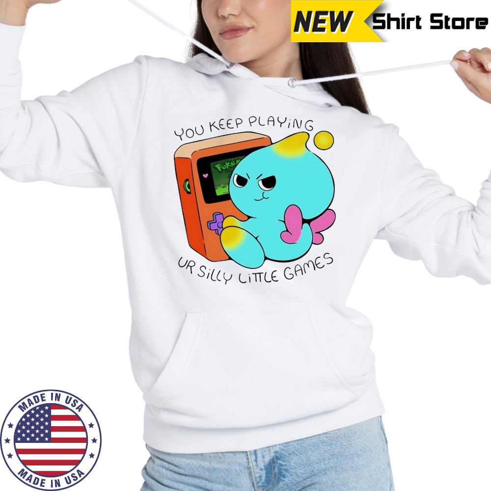 You keep playing ur silly little games shirt Hoodie