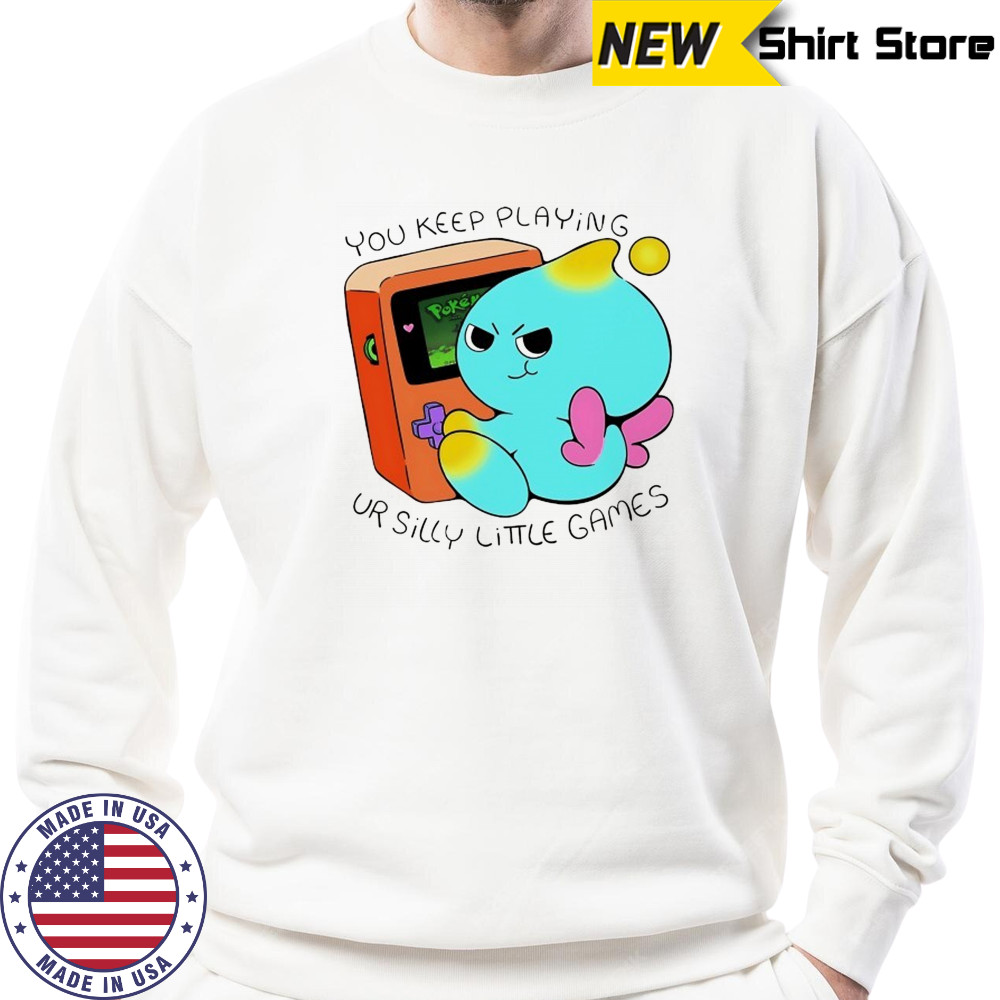 You keep playing ur silly little games shirt Sweatshirt