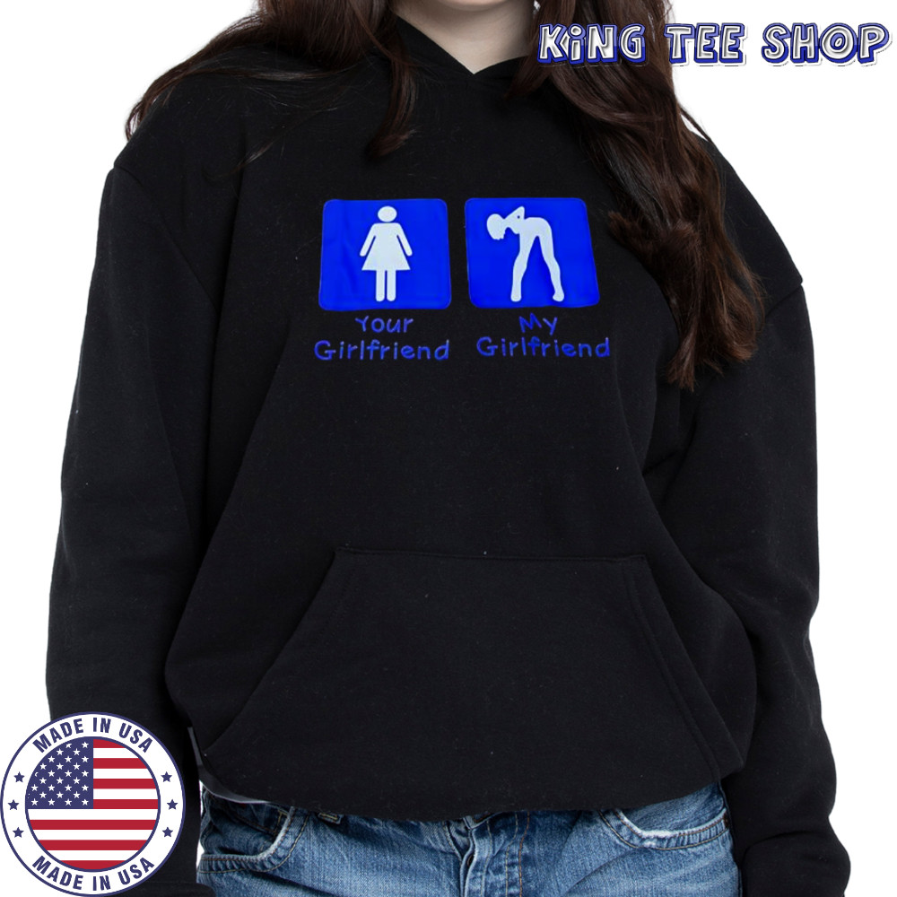 Your Girlfriend My Girlfriend shirt Hoodie