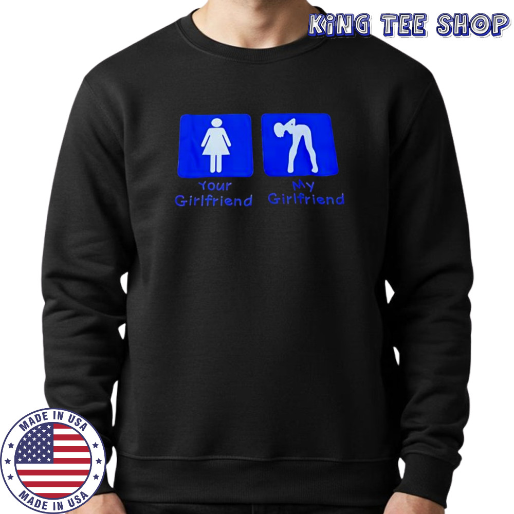 Your Girlfriend My Girlfriend shirt Sweatshirt