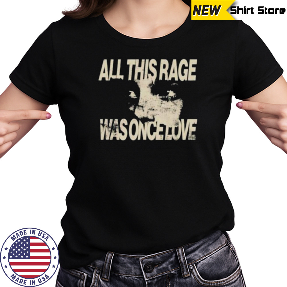 All this rage was once love shirt Women's T-shirt