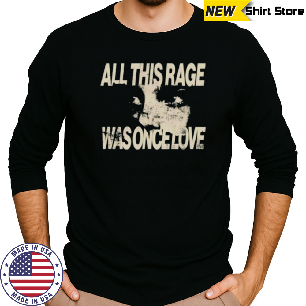 All this rage was once love shirt Long Sleeved