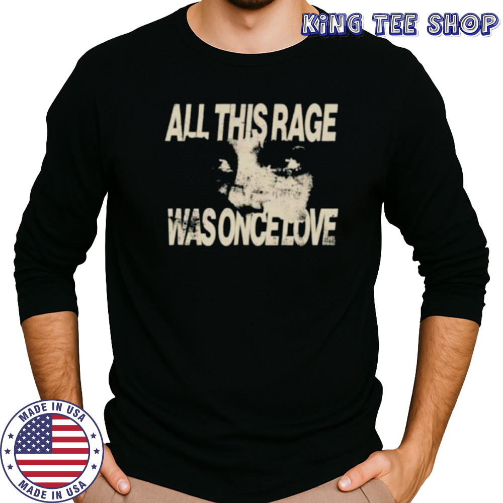 All this rage was once love shirt Long Sleeved