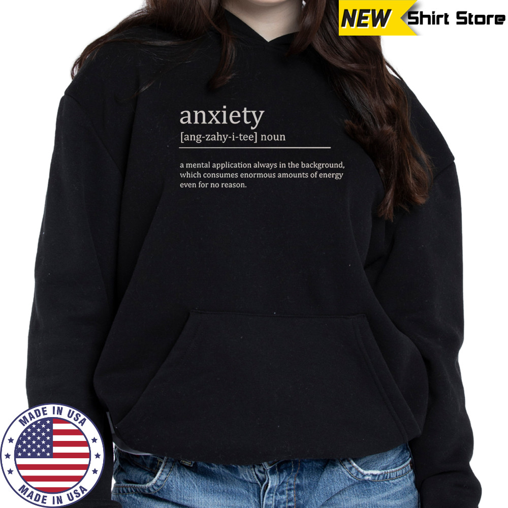 Anxiety Definition A Mental Application Always In The Background T-Shirt Hoodie