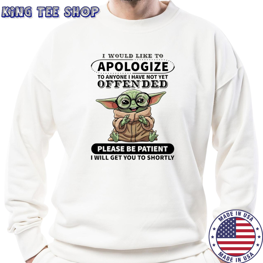 Baby Yoda I would like to Apologize to anyone I have not yet offended shirt Sweatshirt