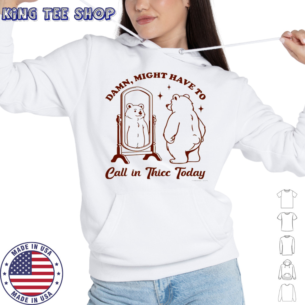 Bear Damn might have to call in Thicc today shirt Hoodie