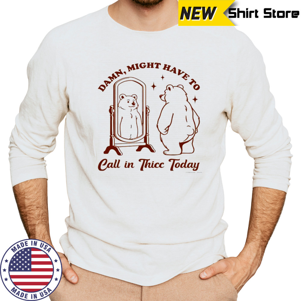 Bear Damn might have to call in Thicc today shirt Long Sleeved