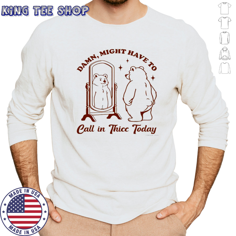 Bear Damn might have to call in Thicc today shirt Long Sleeved