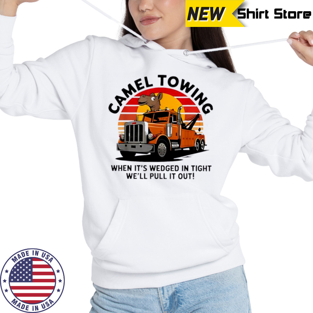 Camel Towing When It’s Wedged In Tight We’ll Pull It Out Truck vintage shirt Hoodie