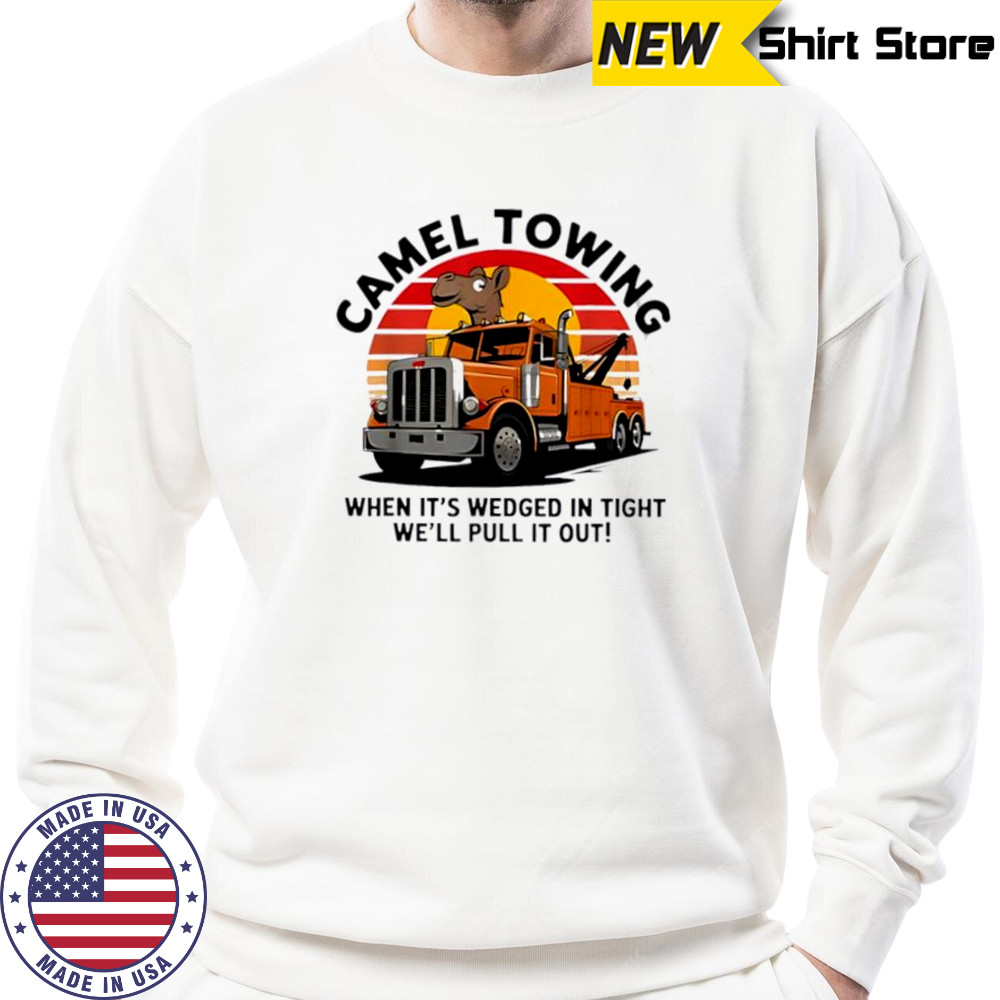 Camel Towing When It’s Wedged In Tight We’ll Pull It Out Truck vintage shirt Sweatshirt