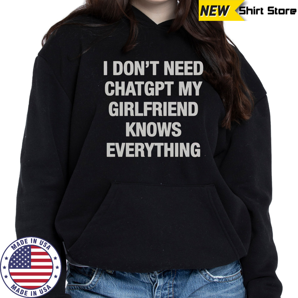 I Don’t Need ChatGPT My Girlfriend Knows Everything T-Shirt Hoodie