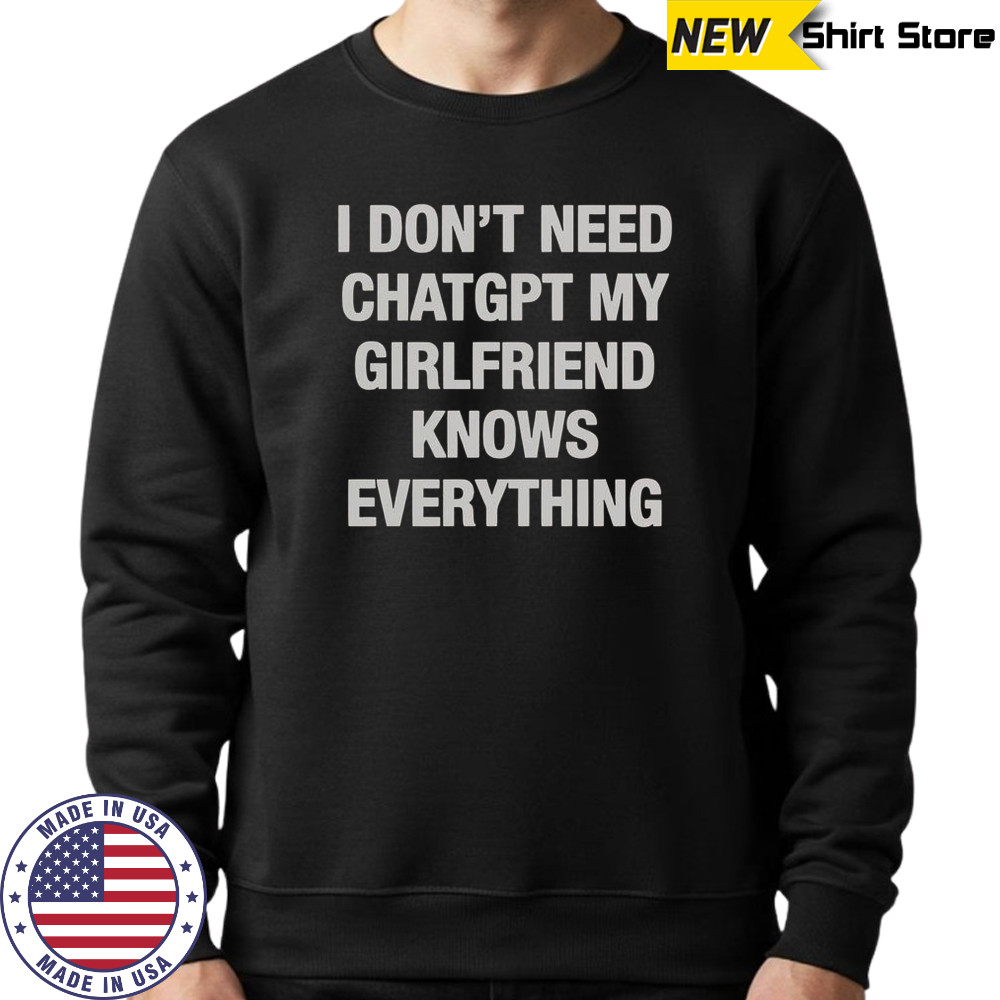 I Don’t Need ChatGPT My Girlfriend Knows Everything T-Shirt Sweatshirt