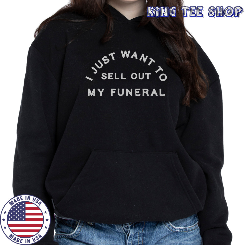 I Just Want To Sell Out My Funeral T-Shirt Hoodie