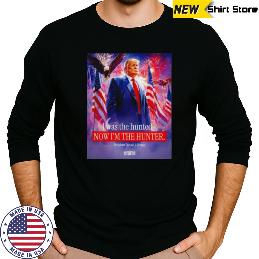 I was the hunted now I’m the hunter president Donald J. Trump shirt Long Sleeved