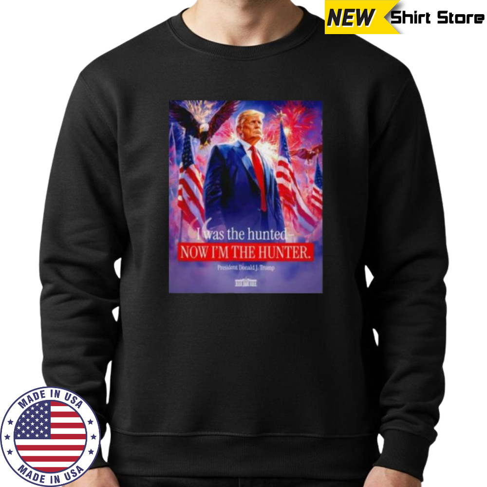 I was the hunted now I’m the hunter president Donald J. Trump shirt Sweatshirt