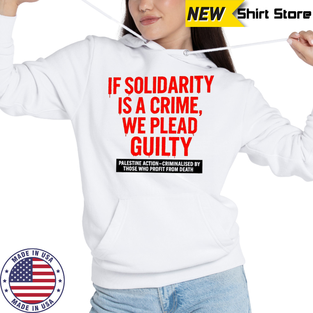If solidarity is a crime we plead guilty Palestine action shirt Hoodie