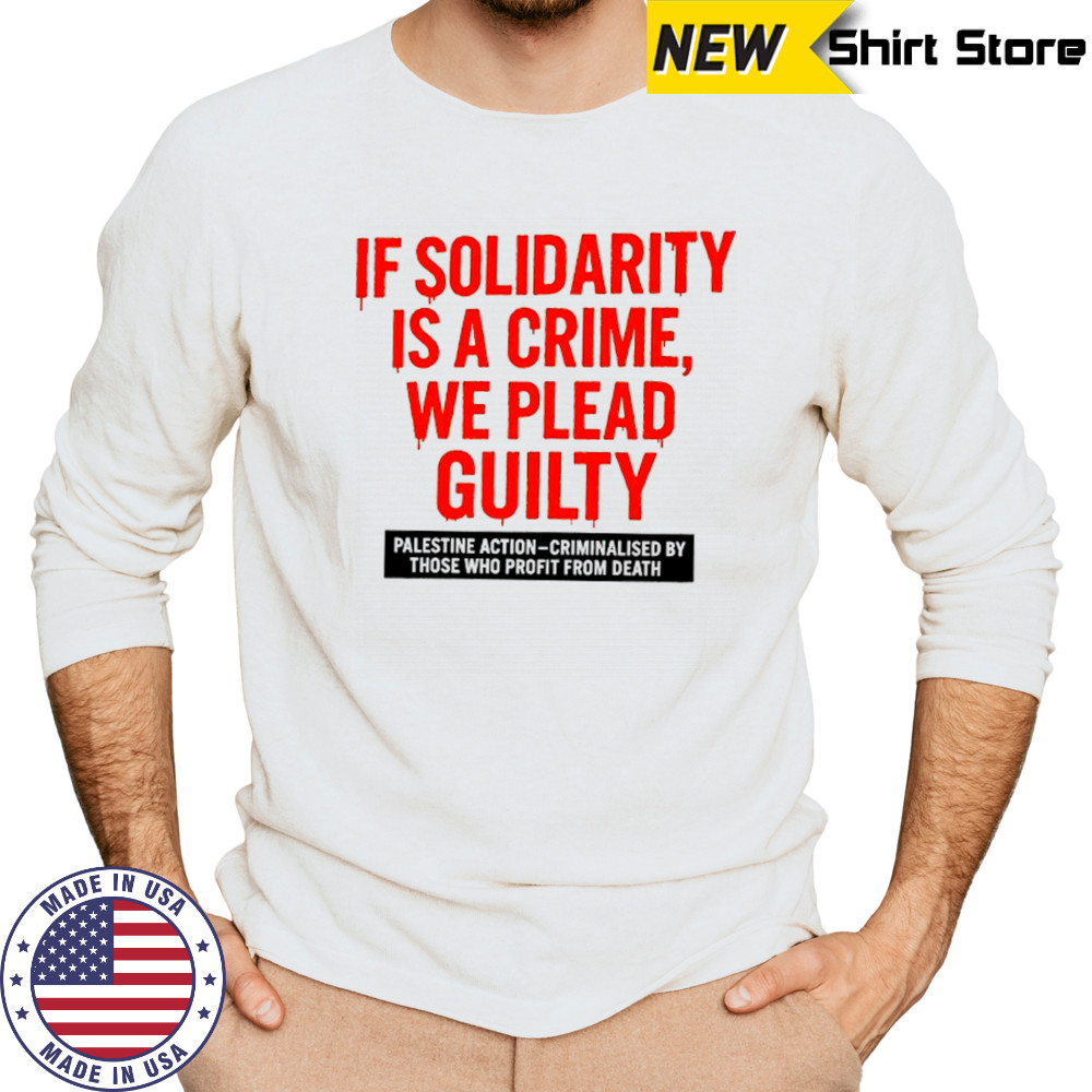 If solidarity is a crime we plead guilty Palestine action shirt Long Sleeved