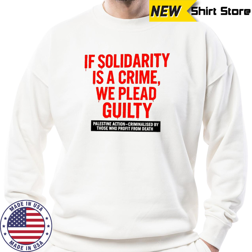 If solidarity is a crime we plead guilty Palestine action shirt Sweatshirt