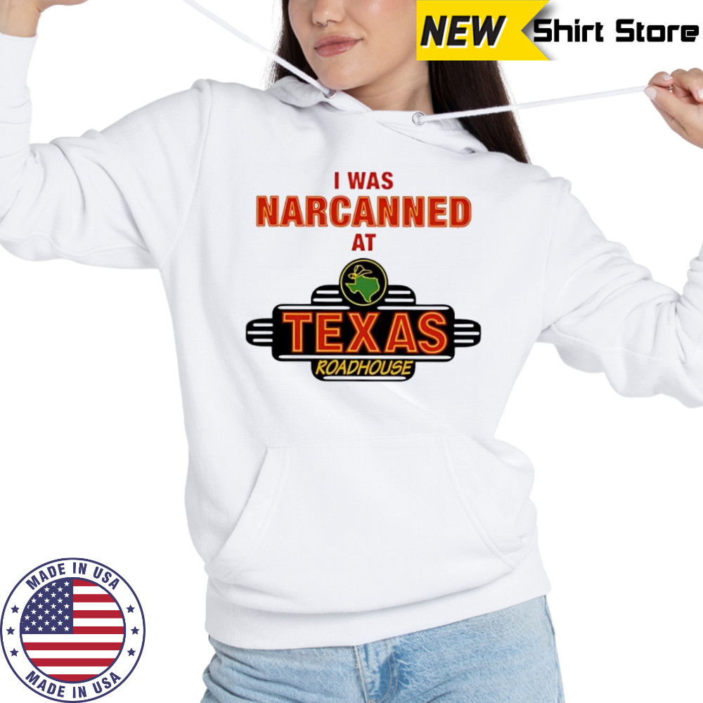 Illegal I was narcanned at Texas roadhouse shirt Hoodie