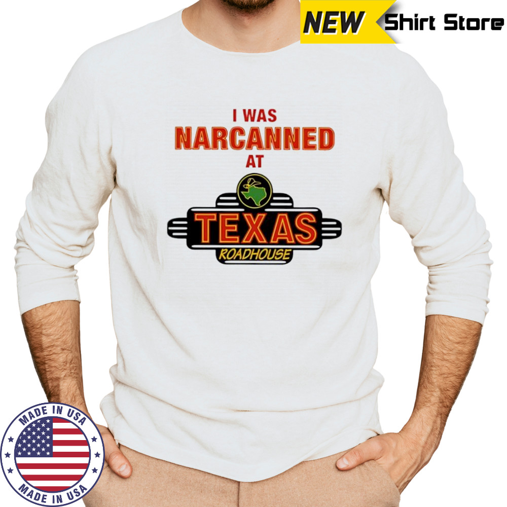 Illegal I was narcanned at Texas roadhouse shirt Long Sleeved