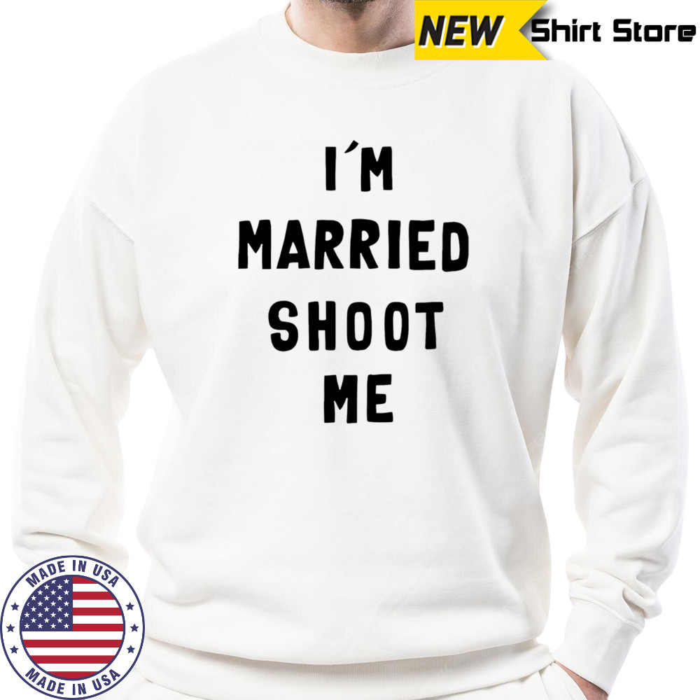 I’m married shoot me shirt Sweatshirt