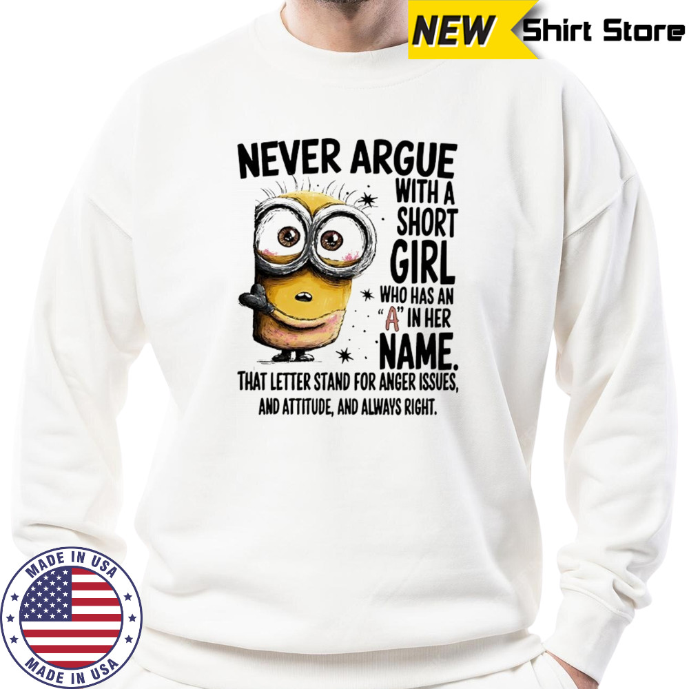 Minion never argue with a short girl who has an A in her name shirt Sweatshirt