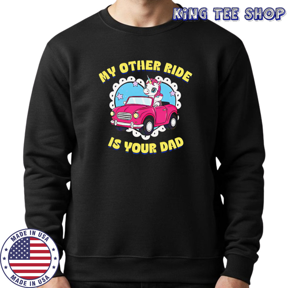 My Other Ride Is Your Dad Unicorn cute shirt Sweatshirt