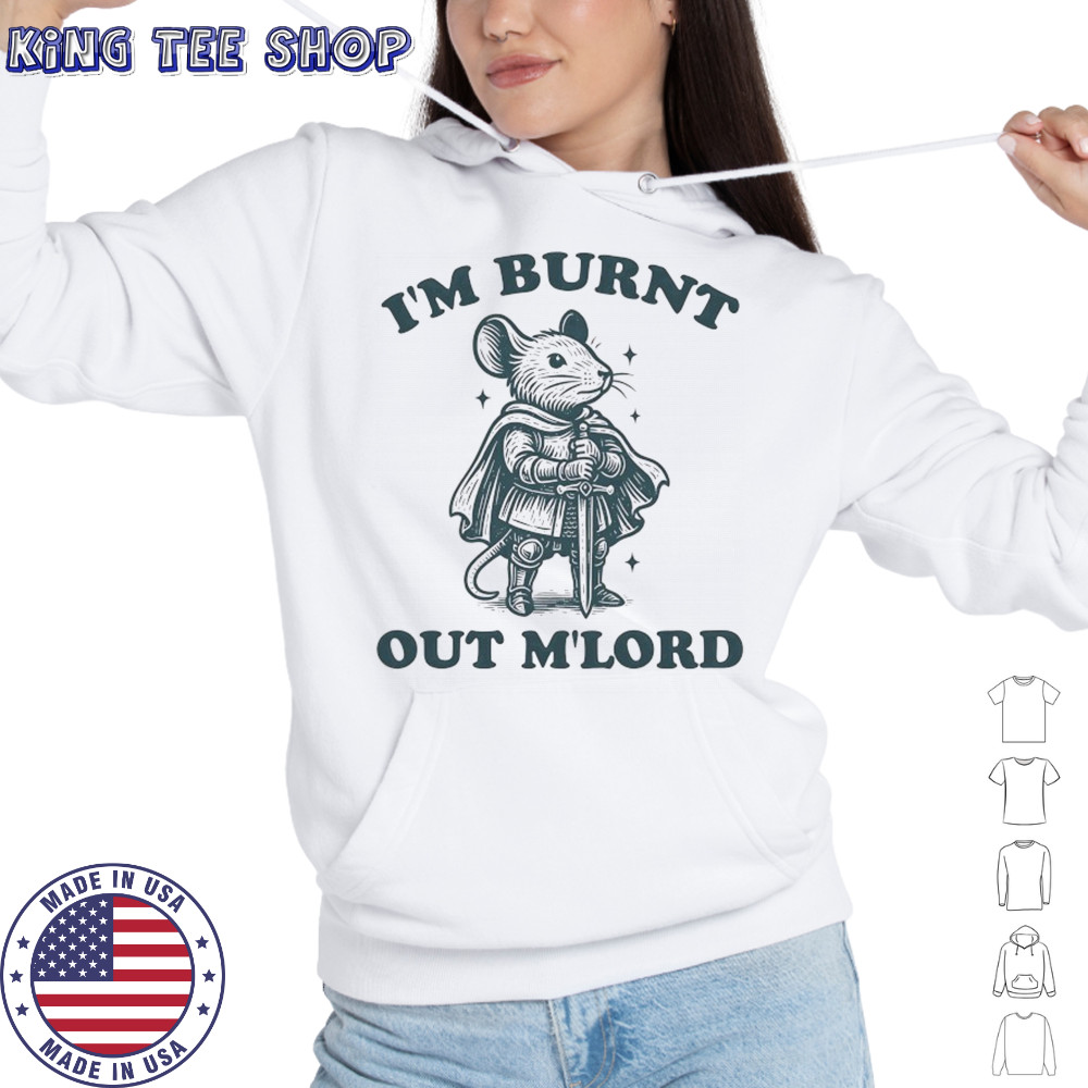 Rat Knight I’m burnt out M’Lord shirt Hoodie