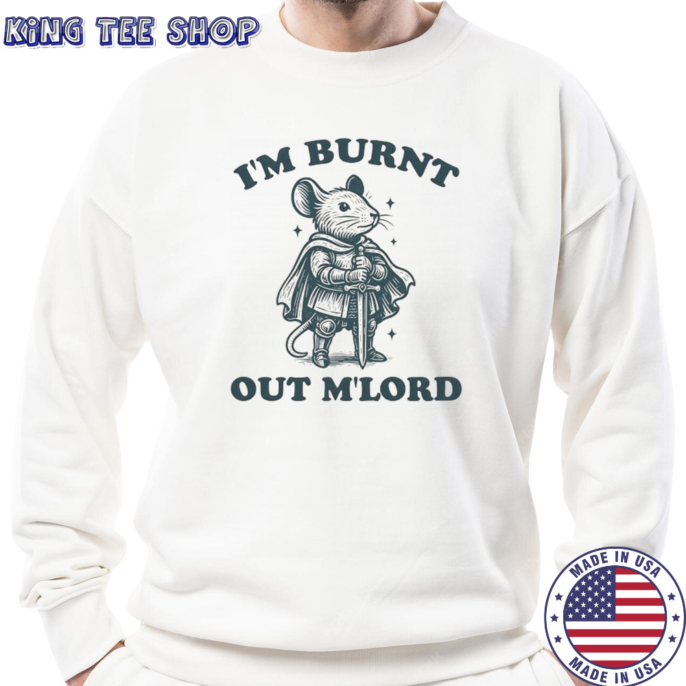 Rat Knight I’m burnt out M’Lord shirt Sweatshirt