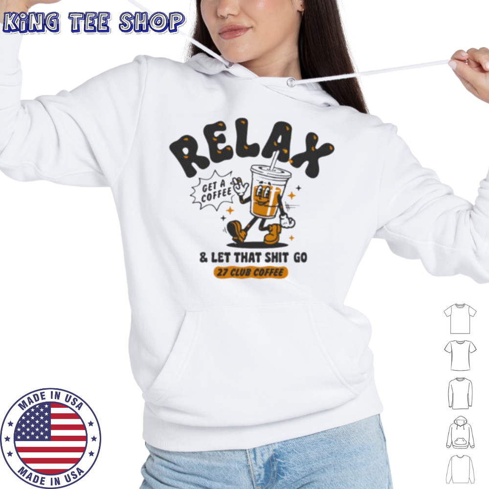 Relax get a coffee and let that shit go shirt Hoodie
