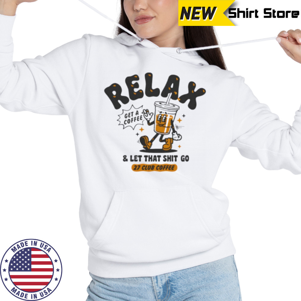 Relax get a coffee and let that shit go shirt Hoodie