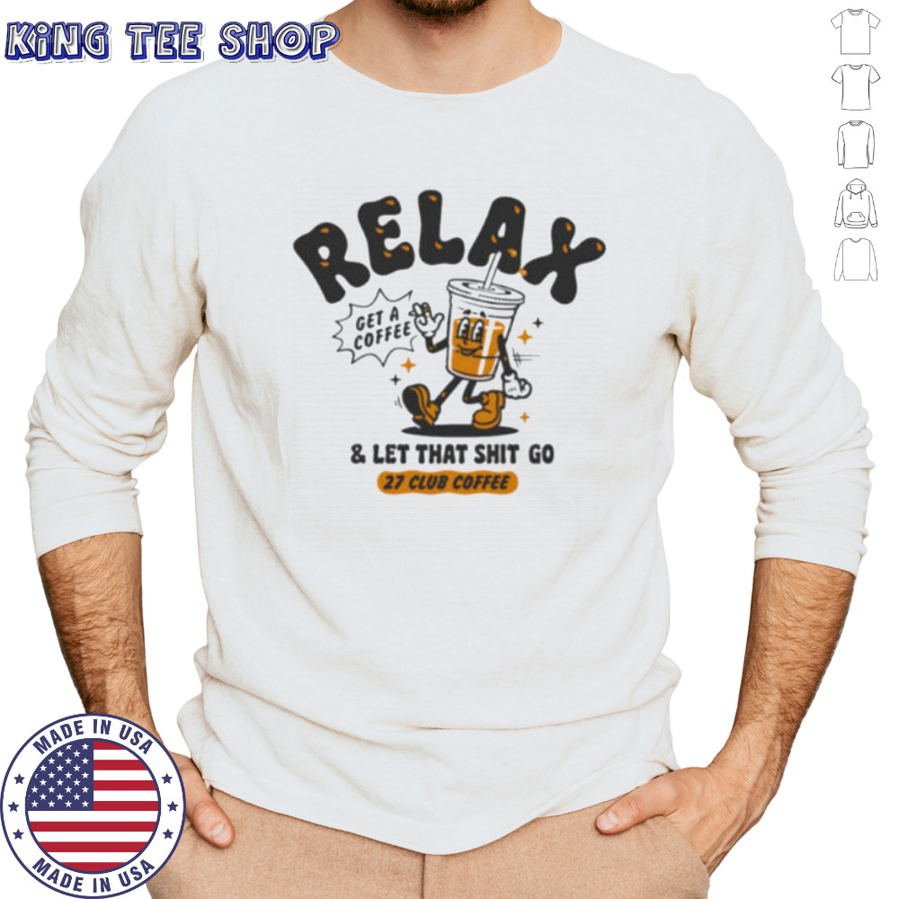 Relax get a coffee and let that shit go shirt Long Sleeved