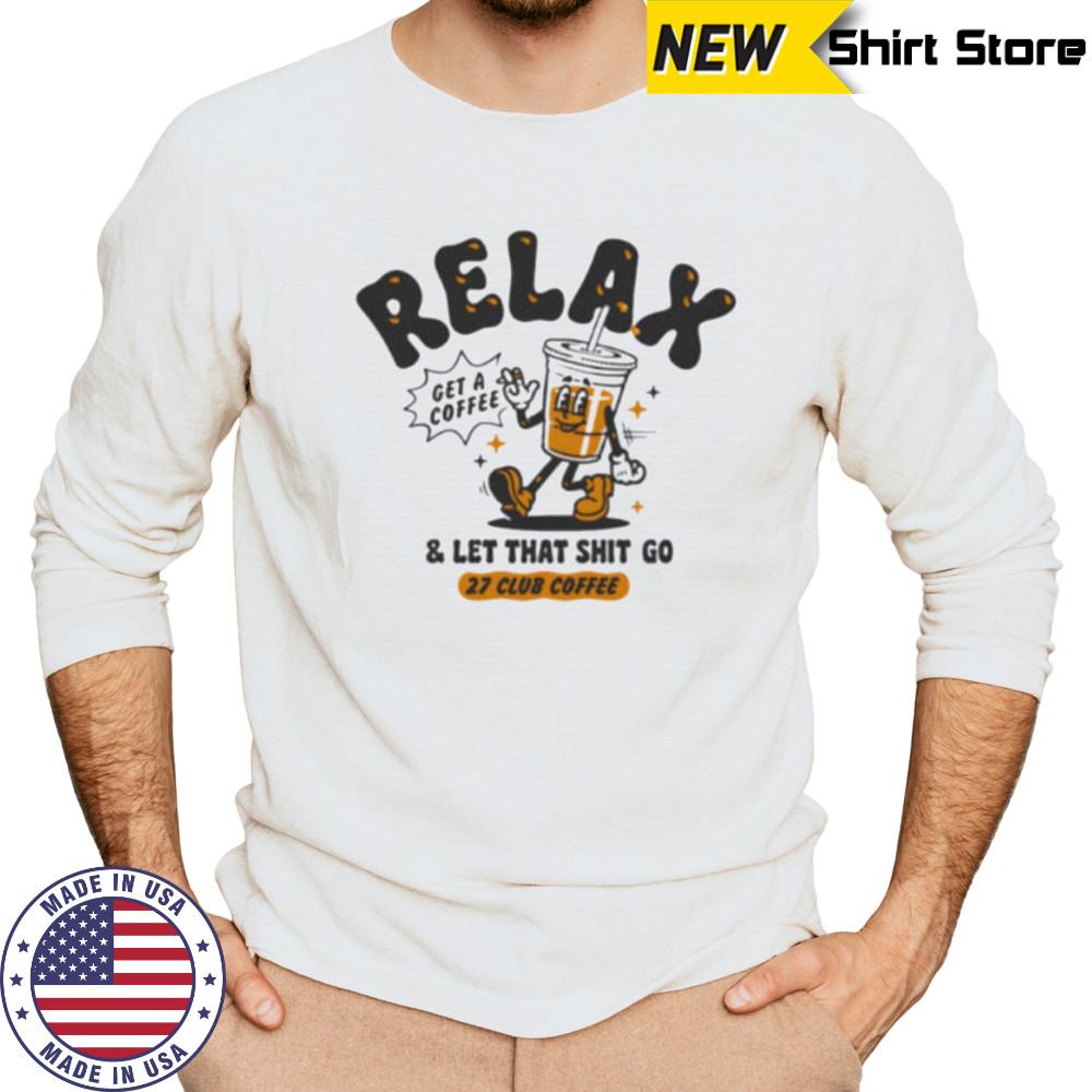 Relax get a coffee and let that shit go shirt Long Sleeved