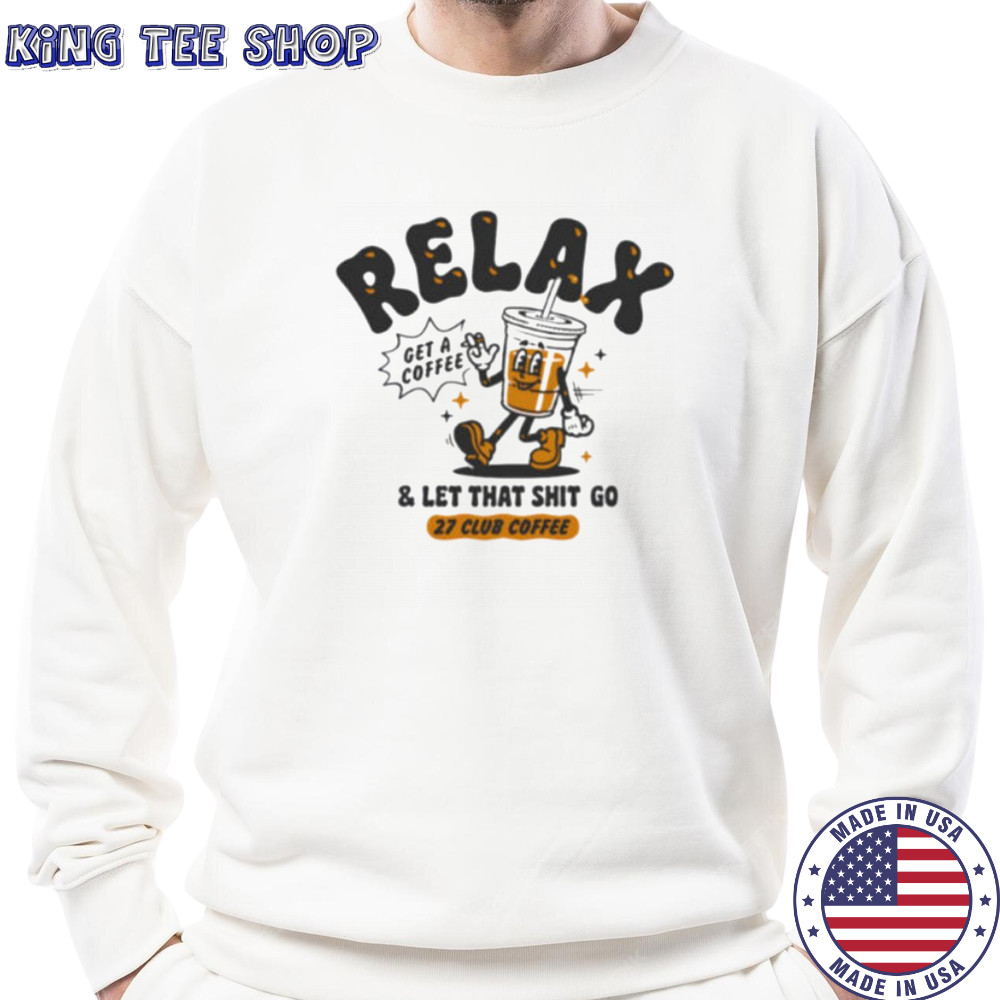 Relax get a coffee and let that shit go shirt Sweatshirt
