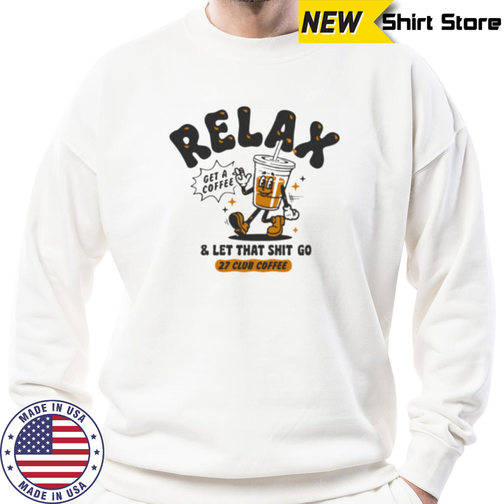 Relax get a coffee and let that shit go shirt Sweatshirt