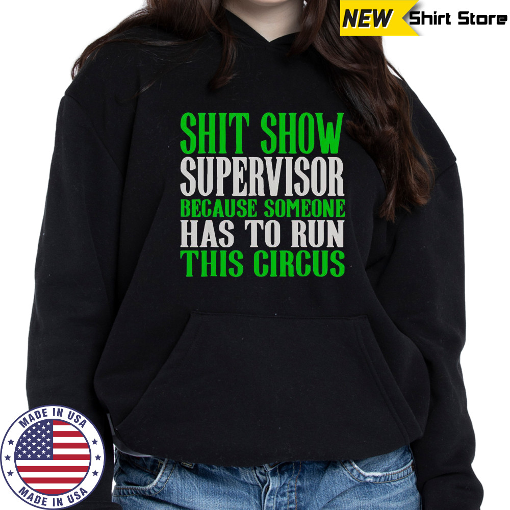 Shit Show Supervisor Because Someone Has To Run This Circus Shirt Hoodie