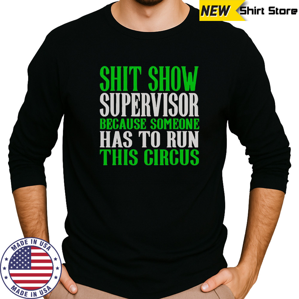 Shit Show Supervisor Because Someone Has To Run This Circus Shirt Long Sleeved
