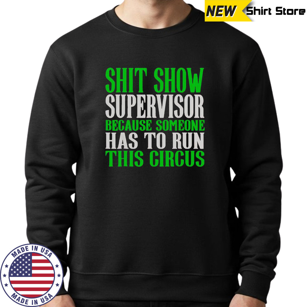 Shit Show Supervisor Because Someone Has To Run This Circus Shirt Sweatshirt