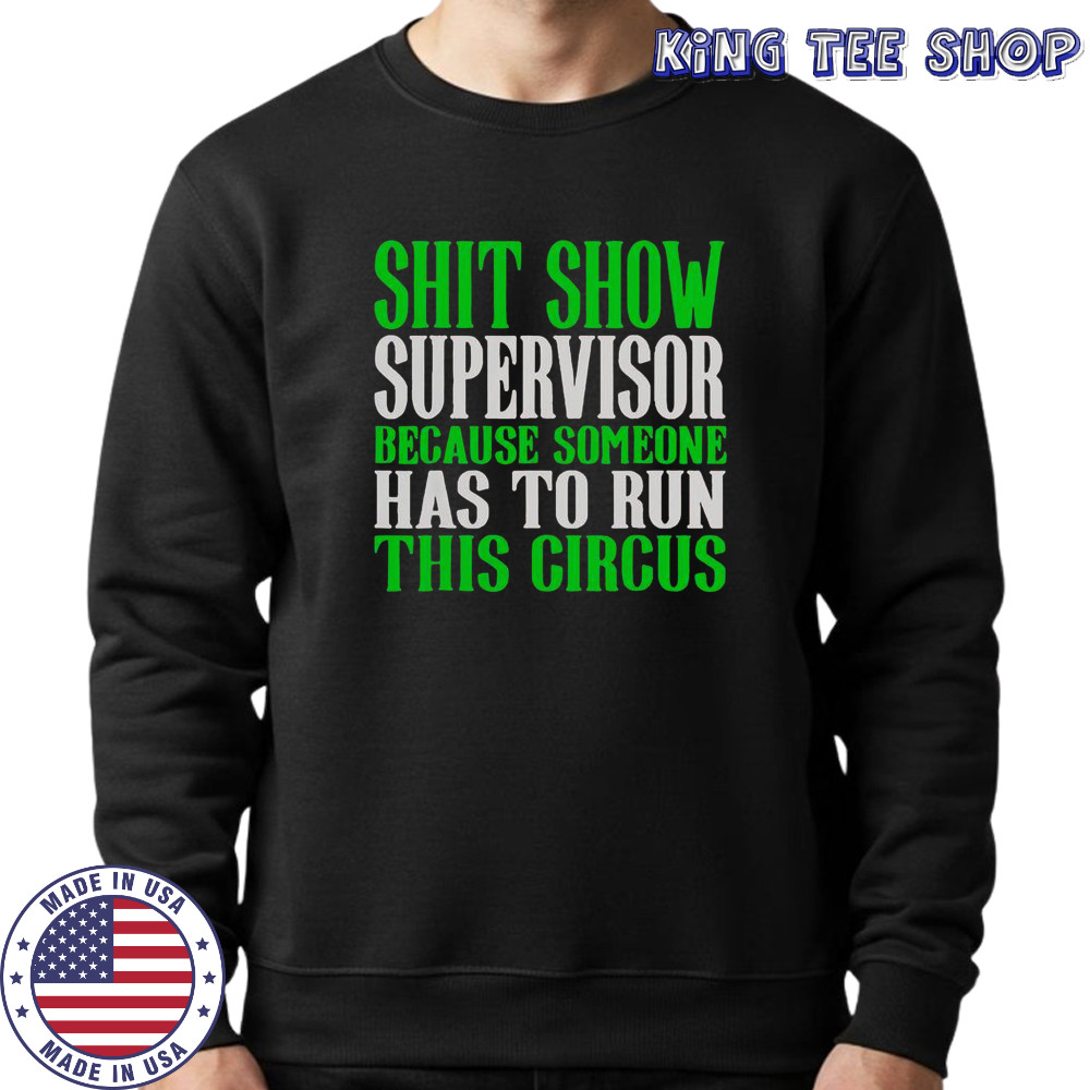 Shit Show Supervisor Because Someone Has To Run This Circus Shirt Sweatshirt