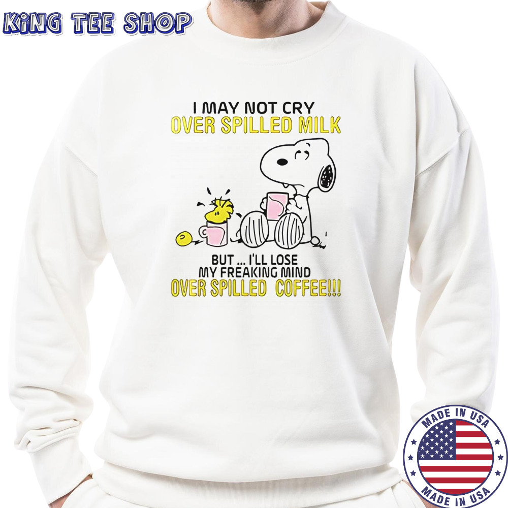 Snoopy I May Not Cry Over Spilled Milk But I’ll Lose My Freaking Mind Over Spilled Coffee T-Shirt Sweatshirt