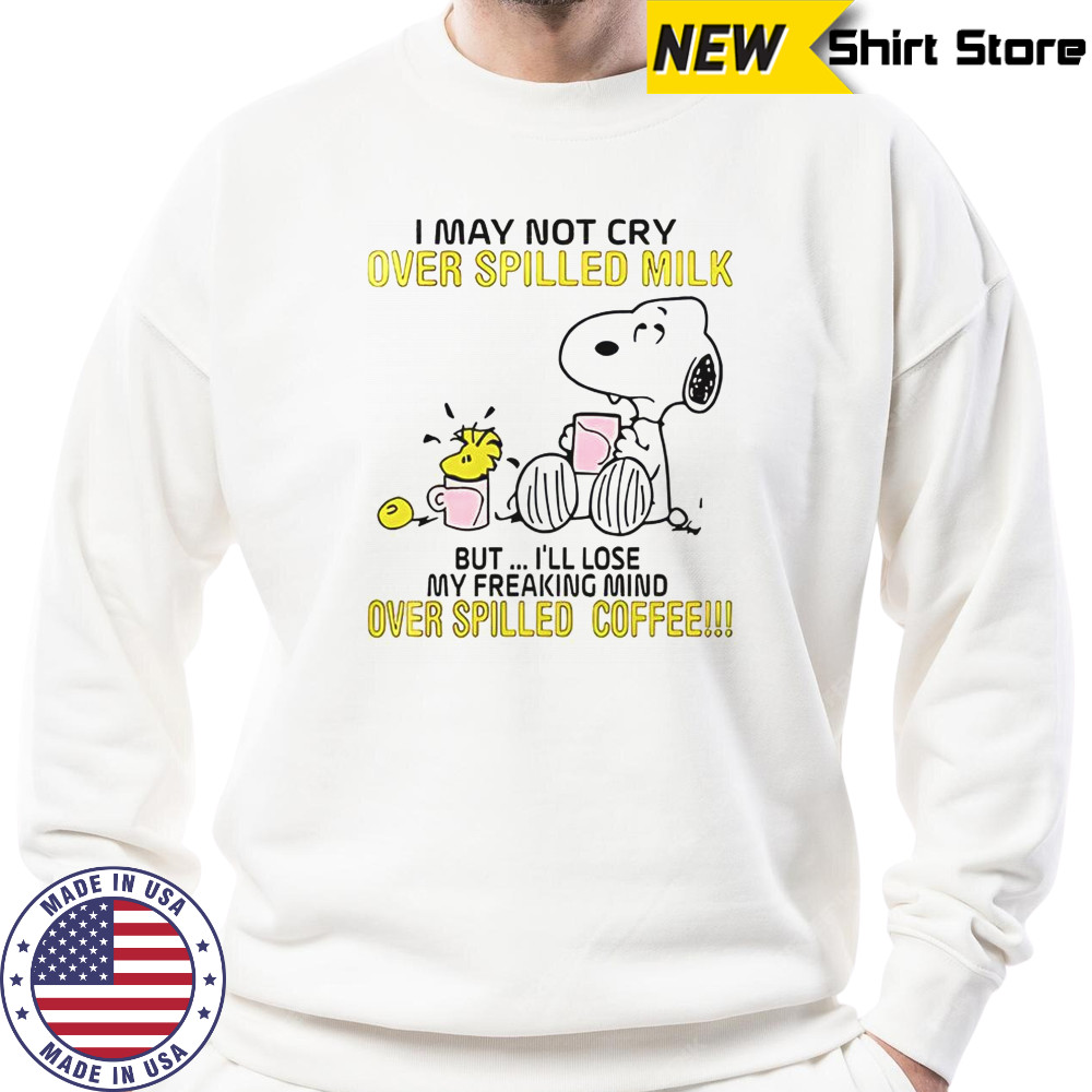 Snoopy I May Not Cry Over Spilled Milk But I’ll Lose My Freaking Mind Over Spilled Coffee T-Shirt Sweatshirt