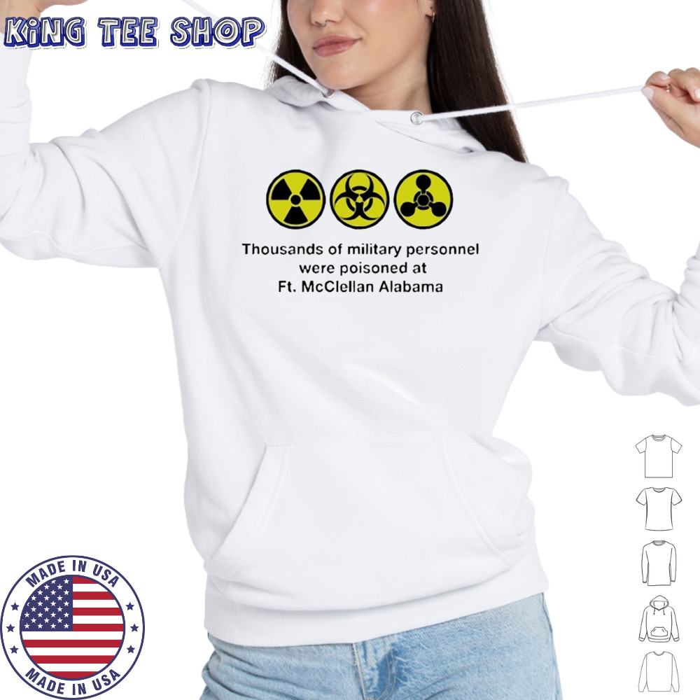 Thousands of military personnel were poisoned at Ft. McClellan Alabama shirt Hoodie