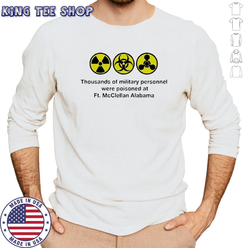 Thousands of military personnel were poisoned at Ft. McClellan Alabama shirt Long Sleeved
