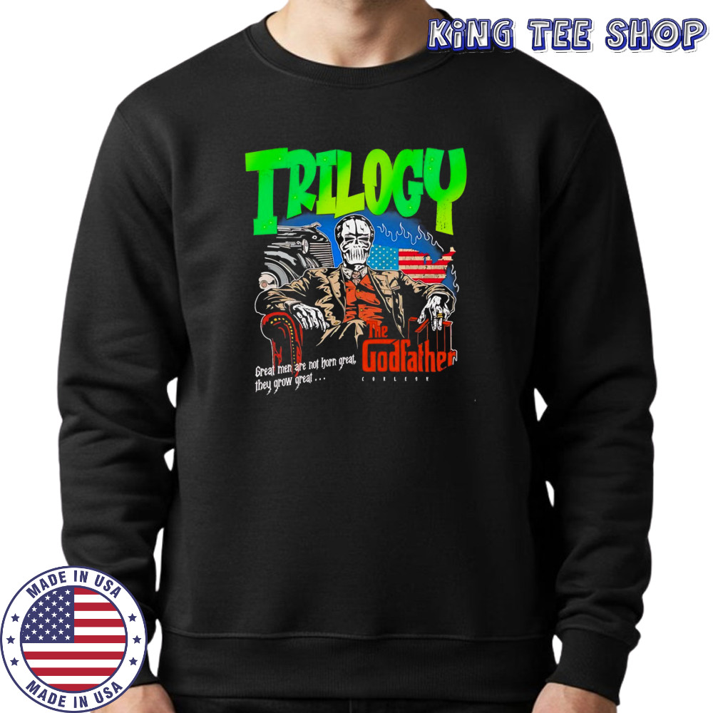 Trilogy the Godfather great men are not horn great they grow great shirt Sweatshirt